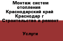 Монтаж систем отопления - Краснодарский край, Краснодар г. Строительство и ремонт » Услуги   . Краснодарский край,Краснодар г.